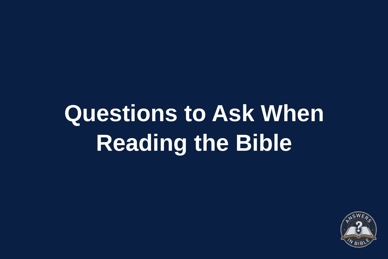 Dark navy graphic reading Questions to Ask When Reading the Bible, Answers In Bible logo