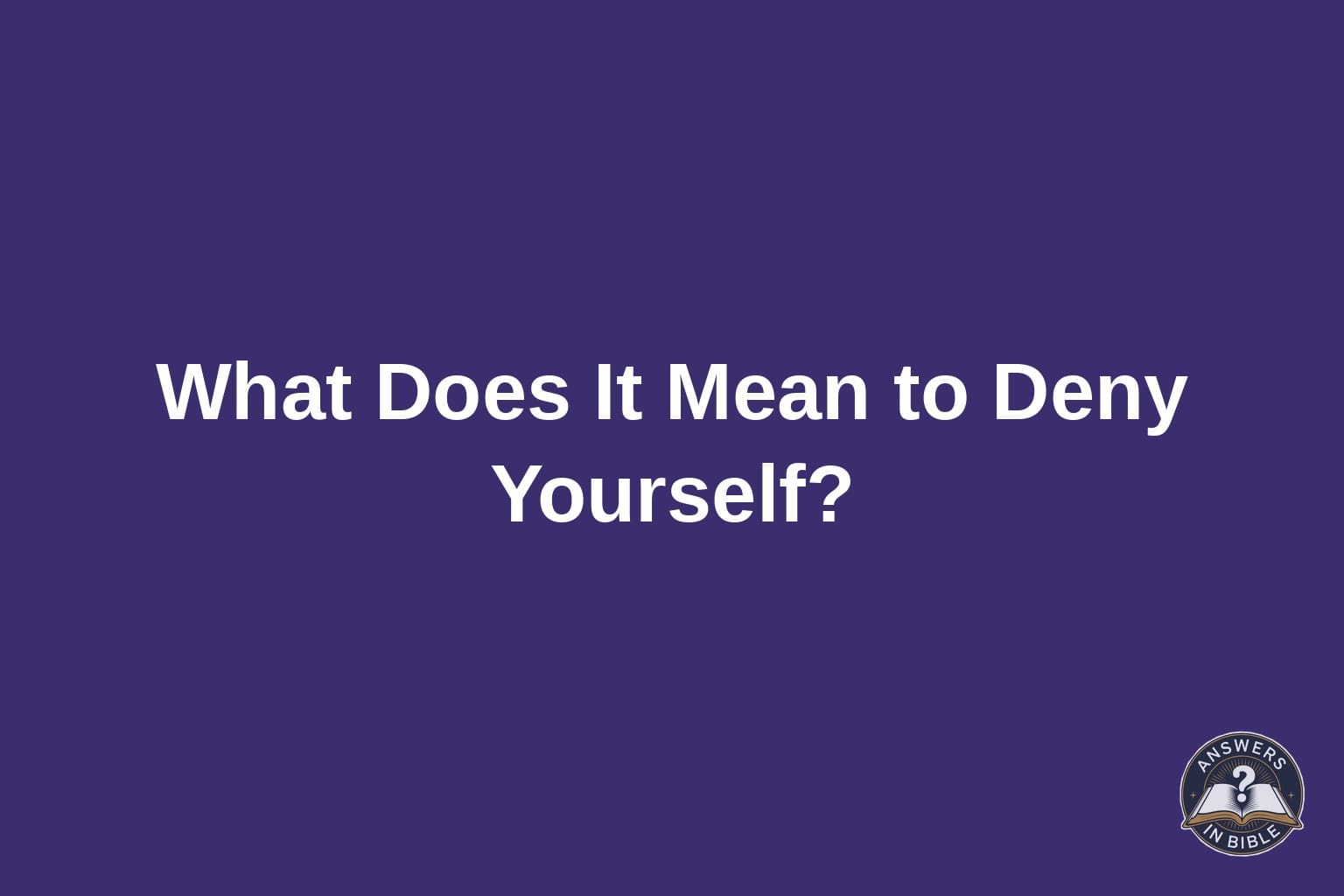Deep purple graphic reading What Does It Mean to Deny Yourself, Answers In Bible logo
