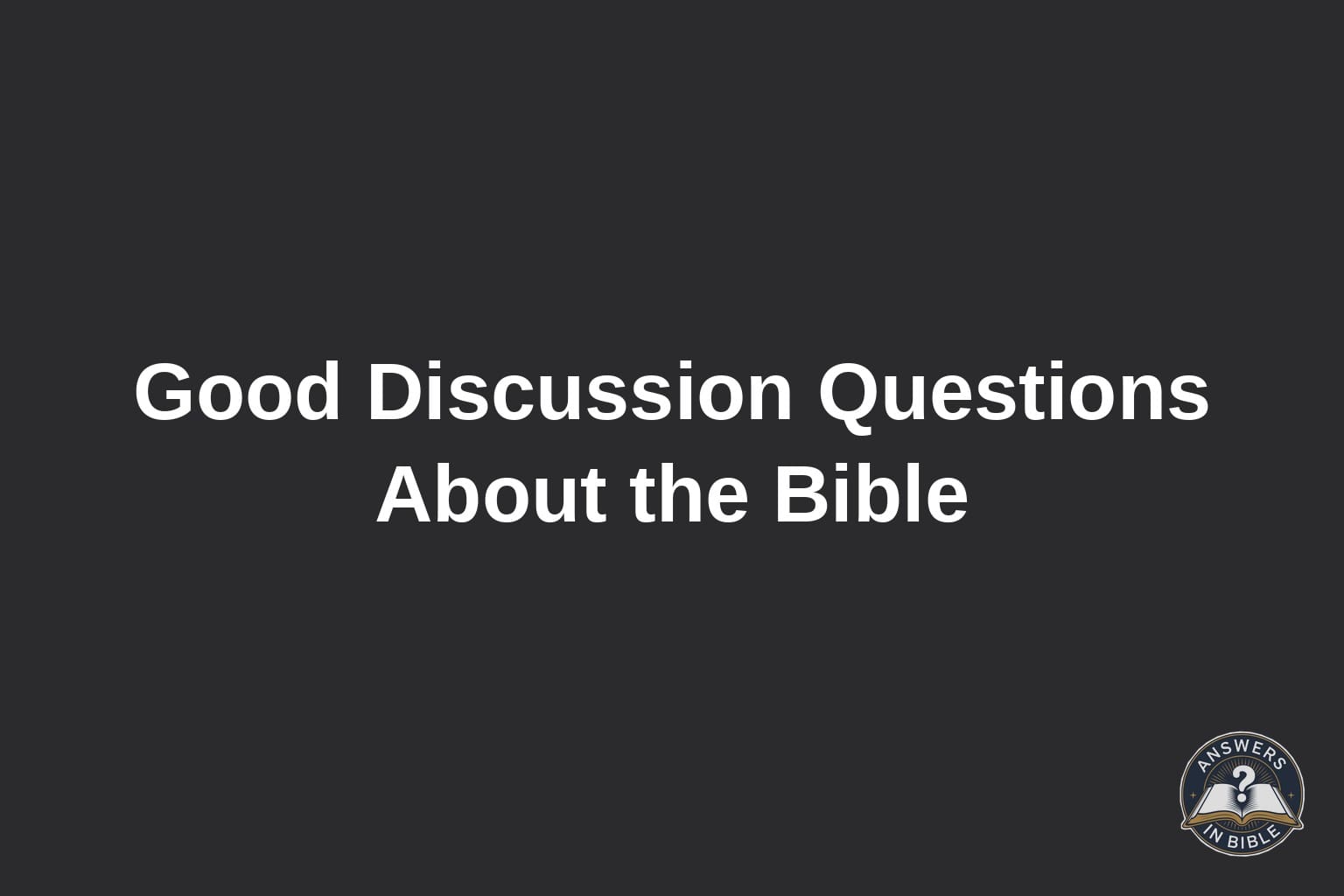Charcoal graphic reading Good Discussion Questions About the Bible, Answers In Bible logo
