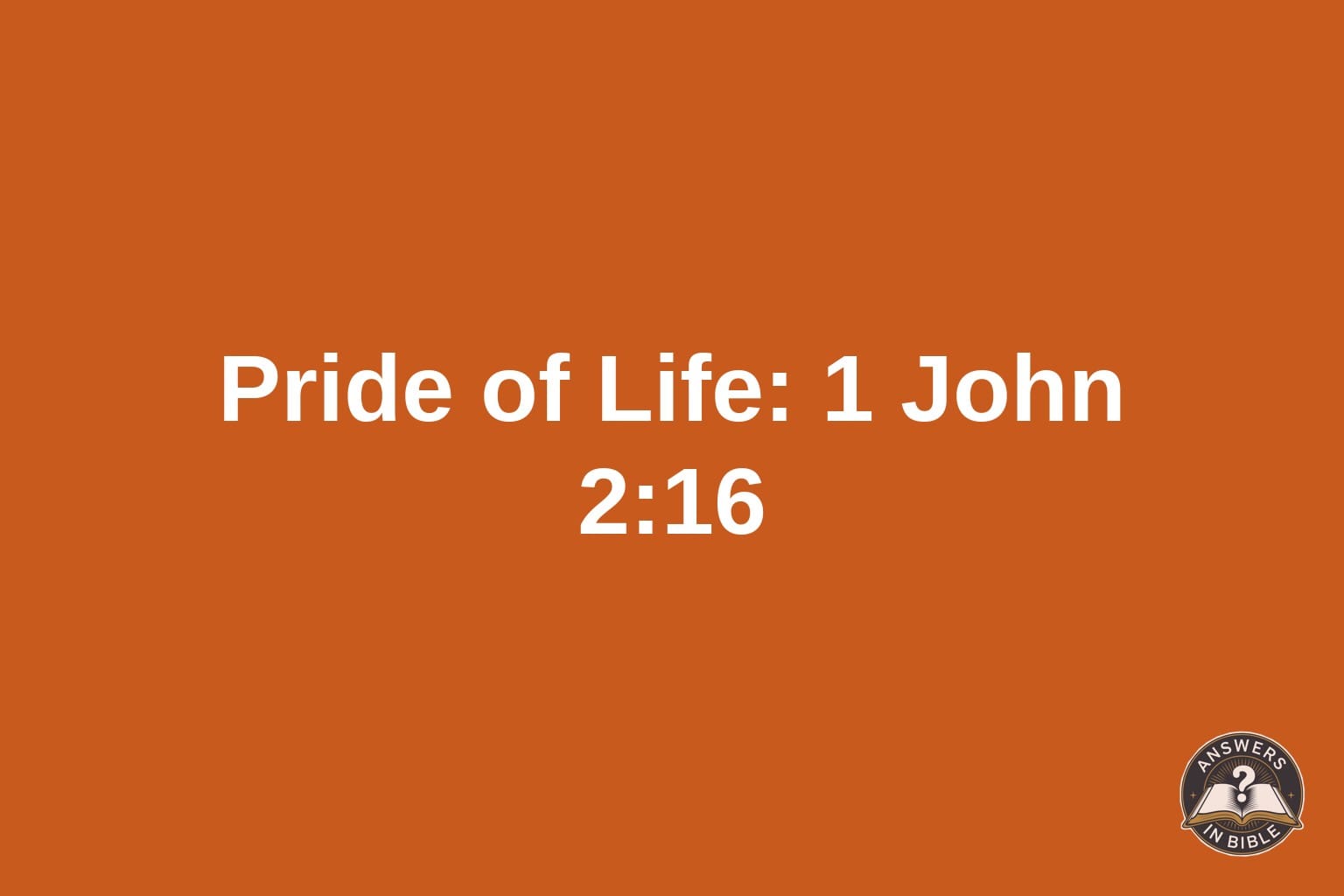 Pride of Life: What Does 1 John 2:16 Mean?